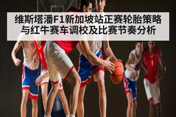 维斯塔潘F1新加坡站正赛轮胎策略与红牛赛车调校及比赛节奏分析 | kaiyun