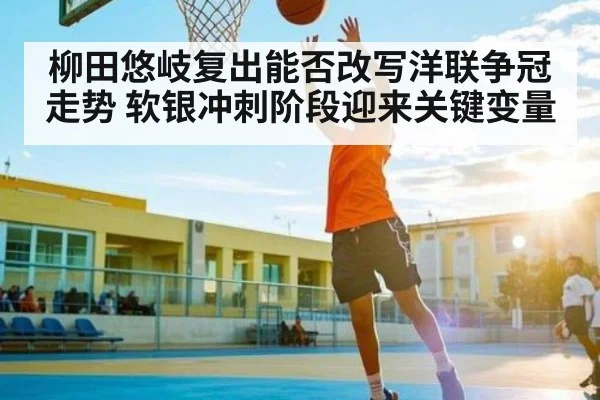 柳田悠岐复出能否改写洋联争冠走势 软银冲刺阶段迎来关键变量 | kaiyun