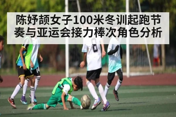 陈妤颉女子100米冬训起跑节奏与亚运会接力棒次角色分析 | kaiyun