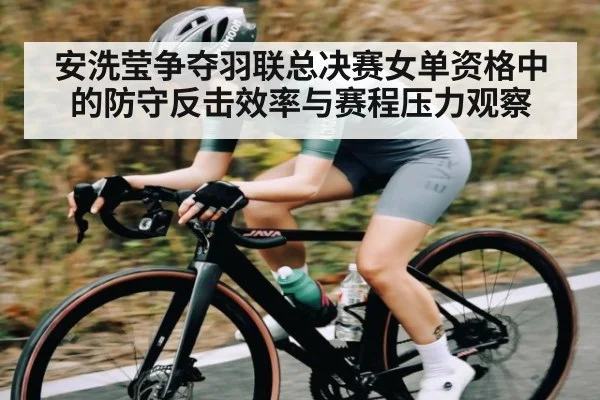 安洗莹争夺羽联总决赛女单资格中的防守反击效率与赛程压力观察 | kaiyun