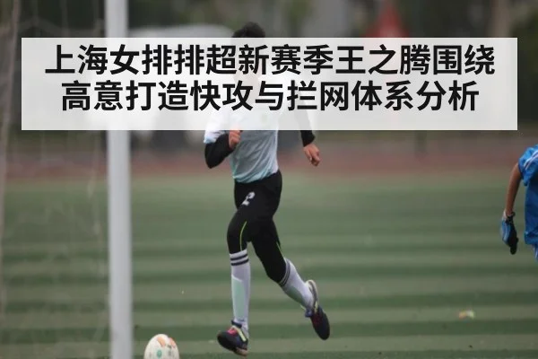 上海女排排超新赛季王之腾围绕高意打造快攻与拦网体系分析 | kaiyun